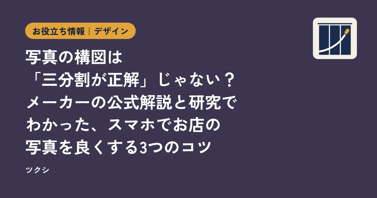 写真の構図は「三分割が正解」じゃない？メーカーの公式解説と研究でわかった、スマホでお店の写真を良くする3つのコツ